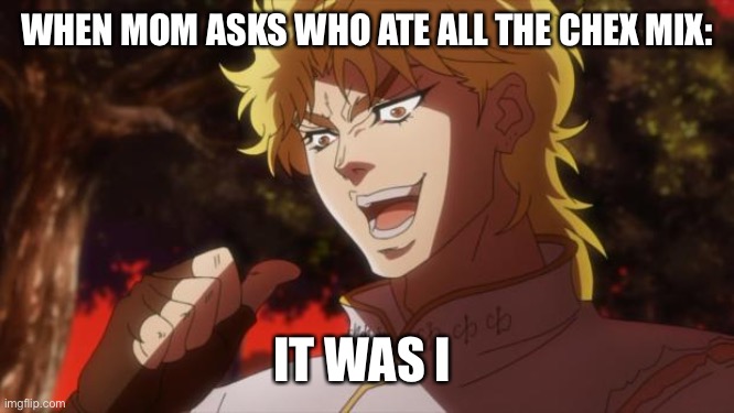Chex mix be bussin’ |  WHEN MOM ASKS WHO ATE ALL THE CHEX MIX:; IT WAS I | image tagged in but it was me dio,reeeeeeeeeeeeeeeeeeeeee,haha brrrrrrr | made w/ Imgflip meme maker