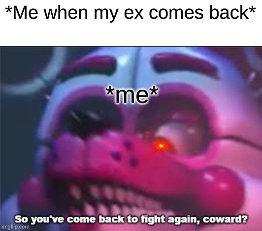 Ugh, hate my ex, Logan M. | *Me when my ex comes back*; *me* | image tagged in so you 've come back to fight again coward | made w/ Imgflip meme maker