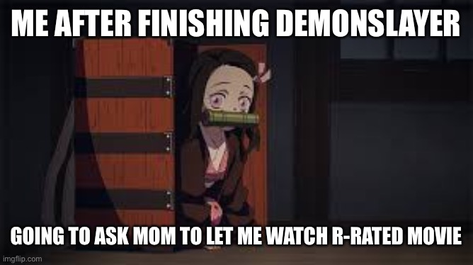 I live in US so it’s rated R, shouldn’t be to hard to convince, right? | ME AFTER FINISHING DEMONSLAYER; GOING TO ASK MOM TO LET ME WATCH R-RATED MOVIE | image tagged in demon slayer nezuko,haha brrrrrrr,funny | made w/ Imgflip meme maker