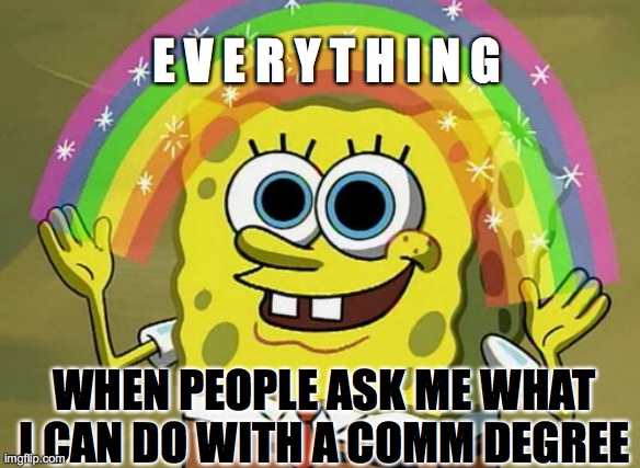 Imagination Spongebob | E V E R Y T H I N G; WHEN PEOPLE ASK ME WHAT I CAN DO WITH A COMM DEGREE | image tagged in memes,imagination spongebob | made w/ Imgflip meme maker