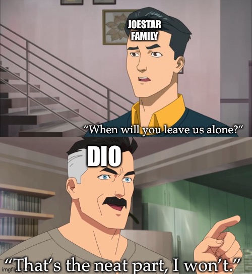 Neat | JOESTAR FAMILY; “When will you leave us alone?”; DIO; “That’s the neat part, I won’t.” | image tagged in that's the neat part you don't,dio brando,jojo's bizarre adventure,anime | made w/ Imgflip meme maker