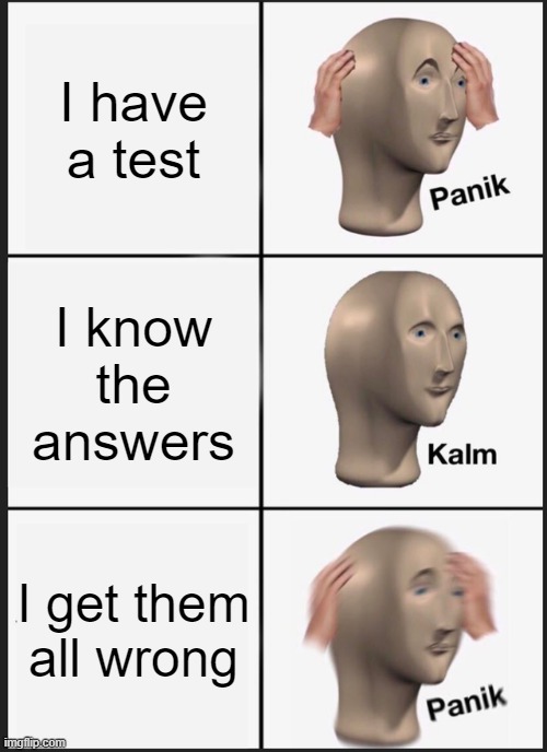 tru |  I have a test; I know the answers; I get them all wrong | image tagged in memes,panik kalm panik,tru,test,whyyy | made w/ Imgflip meme maker