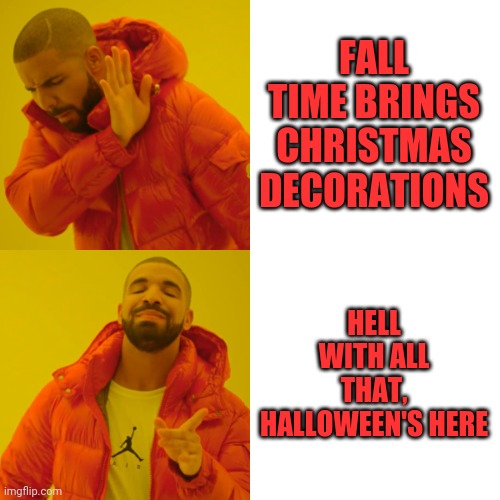 Drake Hotline Bling | FALL TIME BRINGS CHRISTMAS DECORATIONS; HELL WITH ALL THAT, HALLOWEEN'S HERE | image tagged in memes,drake hotline bling | made w/ Imgflip meme maker
