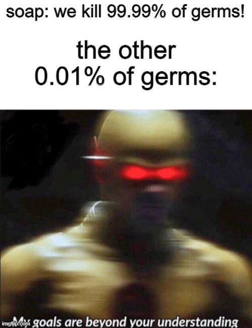 oh no |  soap: we kill 99.99% of germs! the other 0.01% of germs: | image tagged in memes | made w/ Imgflip meme maker