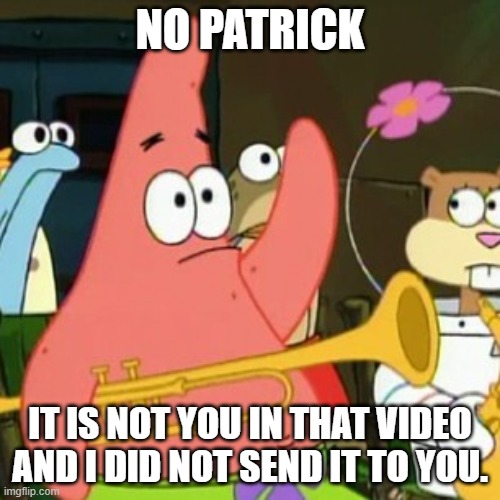 No Patrick |  NO PATRICK; IT IS NOT YOU IN THAT VIDEO AND I DID NOT SEND IT TO YOU. | image tagged in memes,no patrick | made w/ Imgflip meme maker