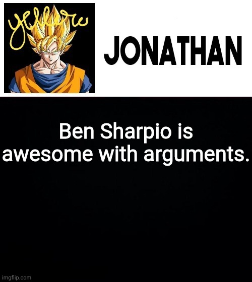 Ben Sharpio is awesome with arguments. | image tagged in jonathan's yellow template | made w/ Imgflip meme maker