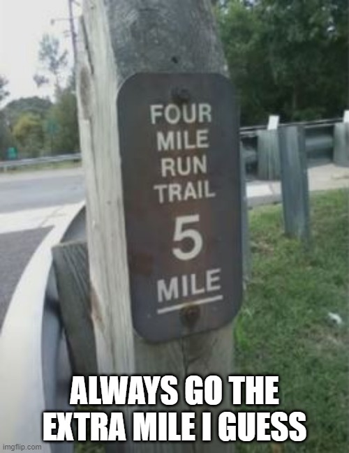 Long | ALWAYS GO THE EXTRA MILE I GUESS | image tagged in you had one job | made w/ Imgflip meme maker