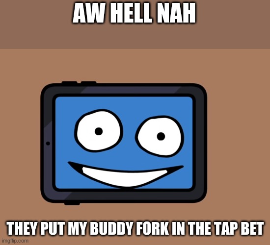 AW HELL NAH; THEY PUT MY BUDDY FORK IN THE TAP BET | made w/ Imgflip meme maker