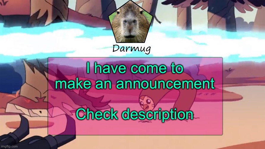 Darmug's announcement template | Sorry, there was never really an announcement to begin with. I have come to make an announcement; Check description | image tagged in darmug's announcement template,darmug | made w/ Imgflip meme maker