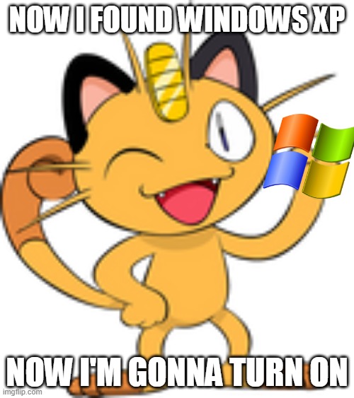Windows xp | NOW I FOUND WINDOWS XP; NOW I'M GONNA TURN ON | image tagged in henry the meowth,memes,windows xp | made w/ Imgflip meme maker