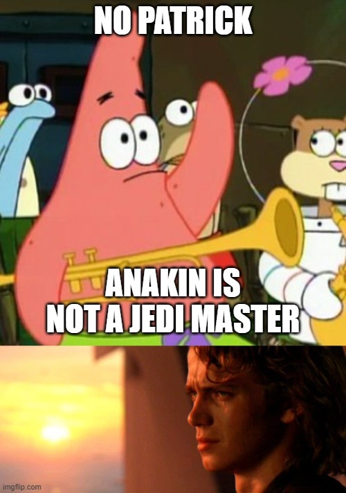 NO PATRICK; ANAKIN IS NOT A JEDI MASTER | image tagged in memes,no patrick,crying anakin | made w/ Imgflip meme maker