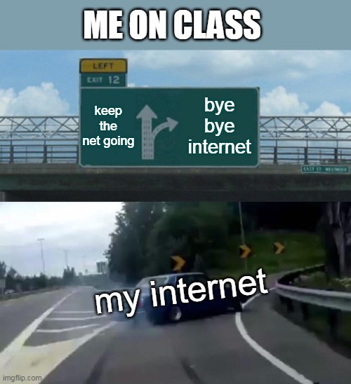 everytime this happens to you on online class(even though i hate it a bit) | ME ON CLASS; keep the net going; bye bye internet; my internet | image tagged in memes,left exit 12 off ramp | made w/ Imgflip meme maker