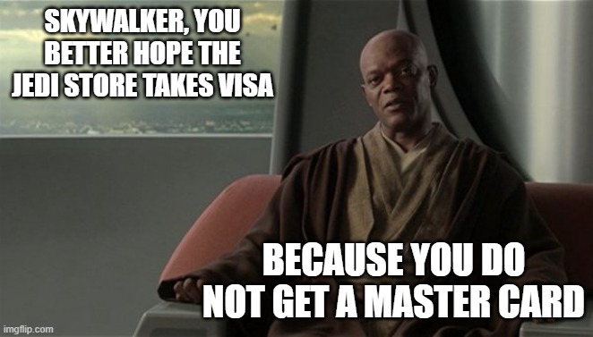 Mace Windu Jedi Council | SKYWALKER, YOU BETTER HOPE THE JEDI STORE TAKES VISA; BECAUSE YOU DO NOT GET A MASTER CARD | image tagged in mace windu jedi council | made w/ Imgflip meme maker