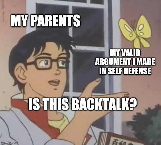 Why do parents be like this? |  MY PARENTS; MY VALID ARGUMENT I MADE IN SELF DEFENSE; IS THIS BACKTALK? | image tagged in memes,is this a pigeon | made w/ Imgflip meme maker