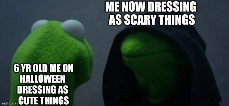 Day 12? H A L L O W E E N   M E M E S | ME NOW DRESSING 
AS SCARY THINGS; 6 YR OLD ME ON
HALLOWEEN 
DRESSING AS 
CUTE THINGS | image tagged in memes,evil kermit | made w/ Imgflip meme maker