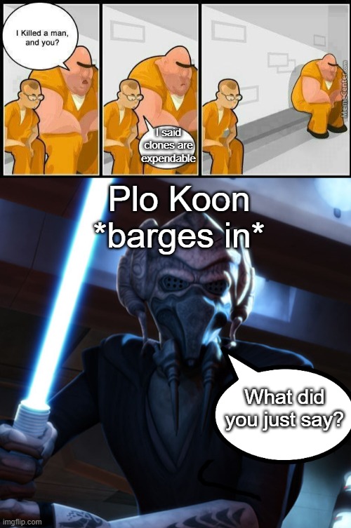 Clone bois are not expendable | I said clones are expendable; Plo Koon *barges in*; What did you just say? | image tagged in prisoners blank | made w/ Imgflip meme maker