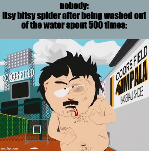 ha you looked |  nobody:
itsy bitsy spider after being washed out of the water spout 500 times: | image tagged in i didn't hear no bell | made w/ Imgflip meme maker