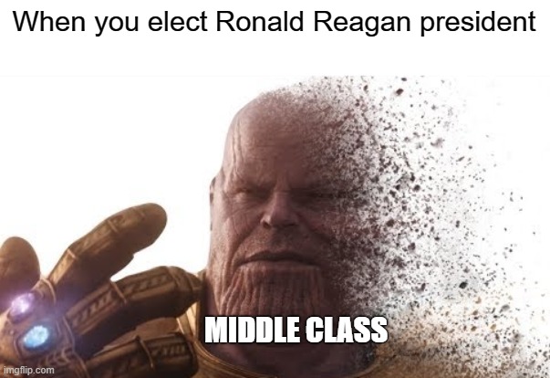 Goodbye middle class! - Reagan | When you elect Ronald Reagan president; MIDDLE CLASS | image tagged in thanos disappears,ronald reagan,capitalism,anarchist,socialism,neoliberalism | made w/ Imgflip meme maker