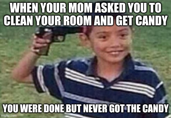 oh no.. | WHEN YOUR MOM ASKED YOU TO CLEAN YOUR ROOM AND GET CANDY; YOU WERE DONE BUT NEVER GOT THE CANDY | image tagged in suicide kid | made w/ Imgflip meme maker