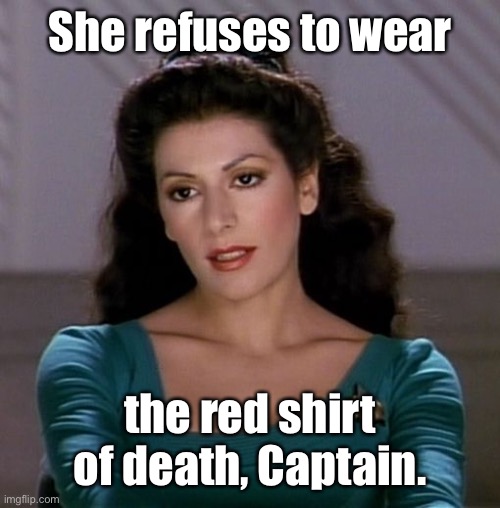 Counselor Deanna Troi | She refuses to wear the red shirt of death, Captain. | image tagged in counselor deanna troi | made w/ Imgflip meme maker