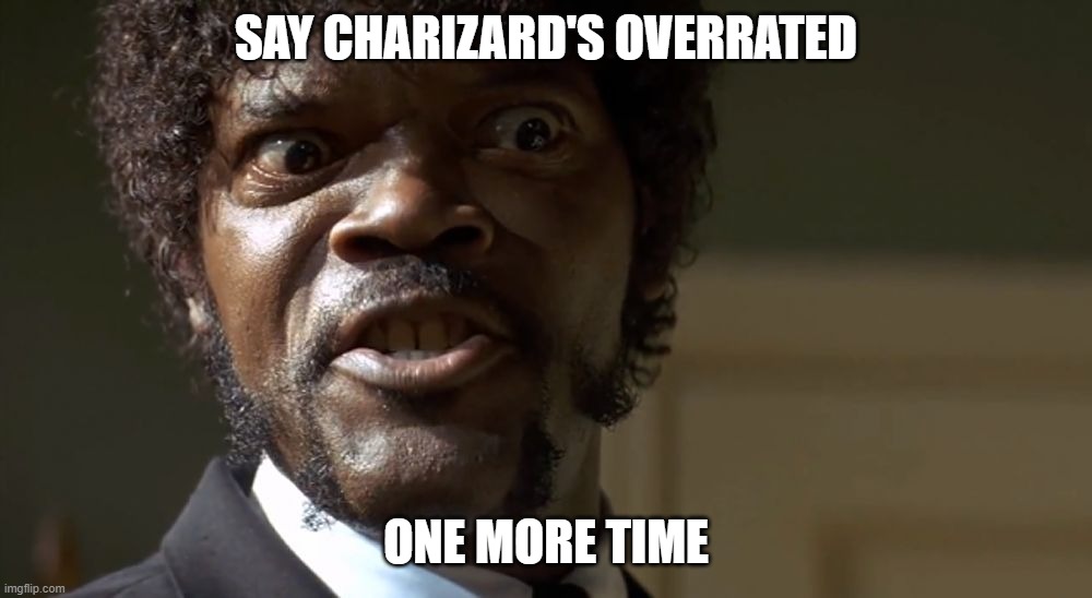  Samuel L Jackson say one more time  | SAY CHARIZARD'S OVERRATED; ONE MORE TIME | image tagged in samuel l jackson say one more time | made w/ Imgflip meme maker