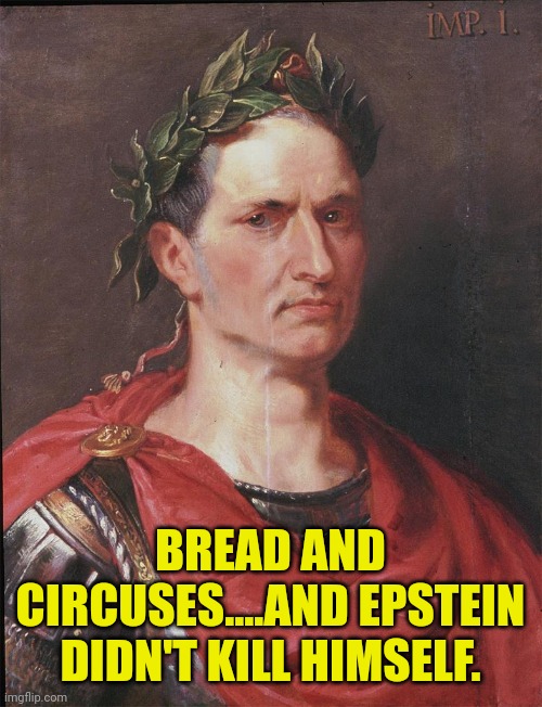 ceasar | BREAD AND CIRCUSES....AND EPSTEIN DIDN'T KILL HIMSELF. | image tagged in ceasar | made w/ Imgflip meme maker