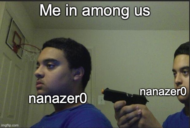 me in among us | Me in among us; nanazer0; nanazer0 | image tagged in trust nobody not even yourself,among us,there is 1 imposter among us | made w/ Imgflip meme maker