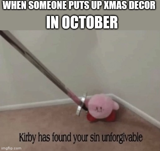 Kirby has found your sin unforgivable | WHEN SOMEONE PUTS UP XMAS DECOR; IN OCTOBER | image tagged in kirby has found your sin unforgivable | made w/ Imgflip meme maker