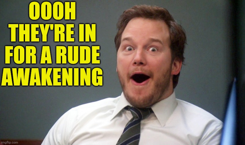 Oooohhhh | OOOH THEY'RE IN FOR A RUDE AWAKENING | image tagged in oooohhhh | made w/ Imgflip meme maker