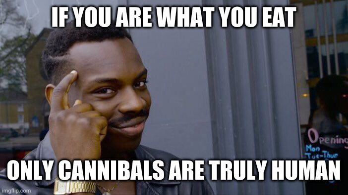 Savage wisdom | IF YOU ARE WHAT YOU EAT; ONLY CANNIBALS ARE TRULY HUMAN | image tagged in memes,roll safe think about it | made w/ Imgflip meme maker