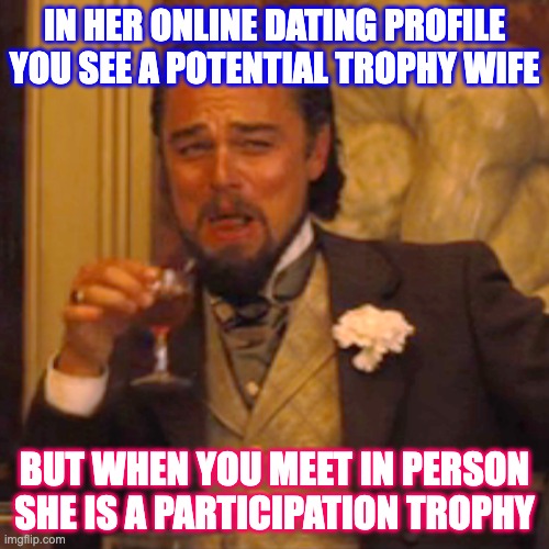 trophy wife | IN HER ONLINE DATING PROFILE YOU SEE A POTENTIAL TROPHY WIFE; BUT WHEN YOU MEET IN PERSON SHE IS A PARTICIPATION TROPHY | image tagged in memes,laughing leo | made w/ Imgflip meme maker