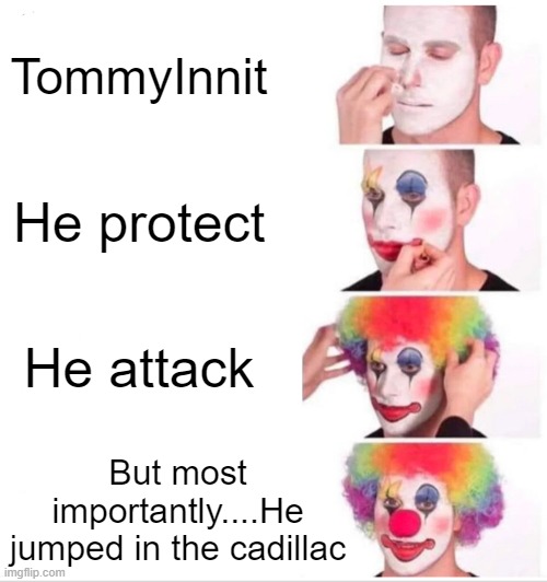 If youre a TommyInnit fan you'd know what im talkin' 'bout | TommyInnit; He protect; He attack; But most importantly....He jumped in the cadillac | image tagged in memes,clown applying makeup | made w/ Imgflip meme maker