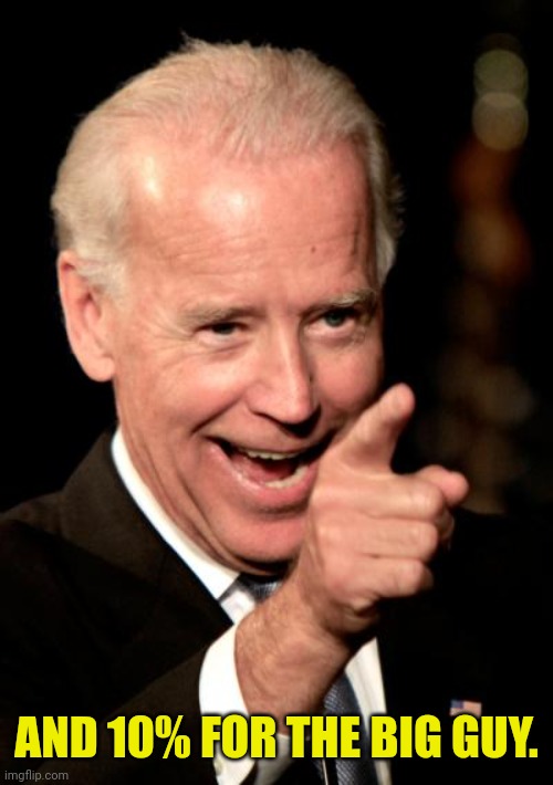 Smilin Biden Meme | AND 10% FOR THE BIG GUY. | image tagged in memes,smilin biden | made w/ Imgflip meme maker