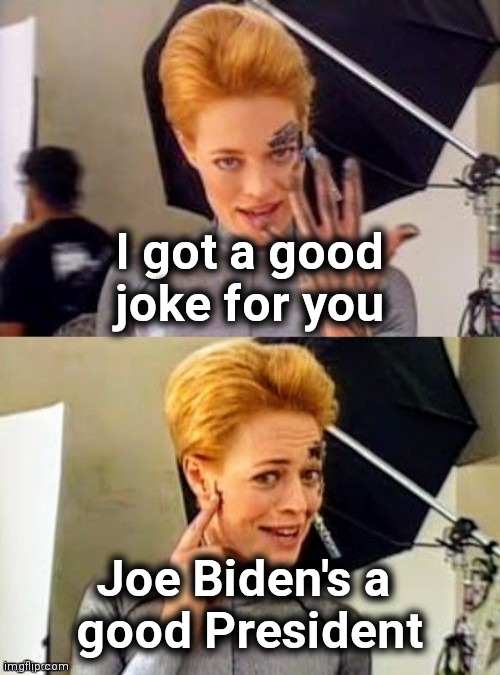 7 of 9 joke | I got a good joke for you Joe Biden's a 
good President | image tagged in 7 of 9 joke | made w/ Imgflip meme maker