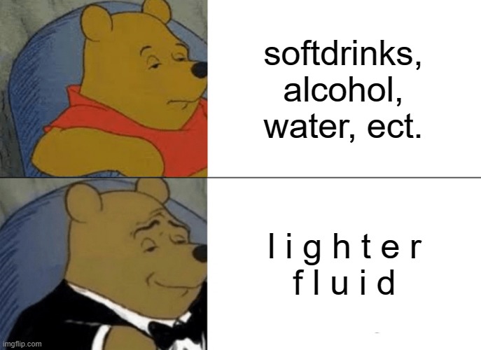 just try :troll: (but seriously dont) | softdrinks, alcohol, water, ect. l i g h t e r
f l u i d | image tagged in memes,tuxedo winnie the pooh | made w/ Imgflip meme maker