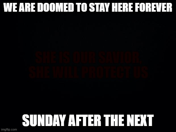 only | WE ARE DOOMED TO STAY HERE FOREVER; SUNDAY AFTER THE NEXT | made w/ Imgflip meme maker