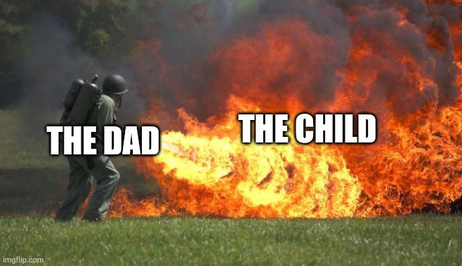 flamethrower | THE CHILD THE DAD | image tagged in flamethrower | made w/ Imgflip meme maker