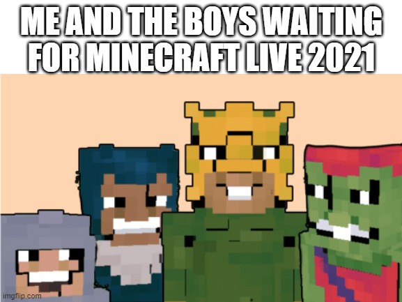 waiting for minecraft live 2021 | ME AND THE BOYS WAITING FOR MINECRAFT LIVE 2021 | image tagged in me and the boys | made w/ Imgflip meme maker