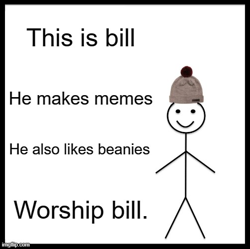 Worship bill our lord and saviour | This is bill; He makes memes; He also likes beanies; Worship bill. | image tagged in memes,be like bill | made w/ Imgflip meme maker