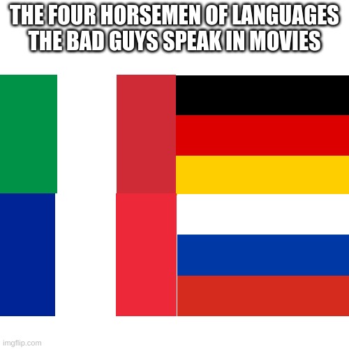 w h y |  THE FOUR HORSEMEN OF LANGUAGES THE BAD GUYS SPEAK IN MOVIES | image tagged in memes,blank transparent square,flags | made w/ Imgflip meme maker