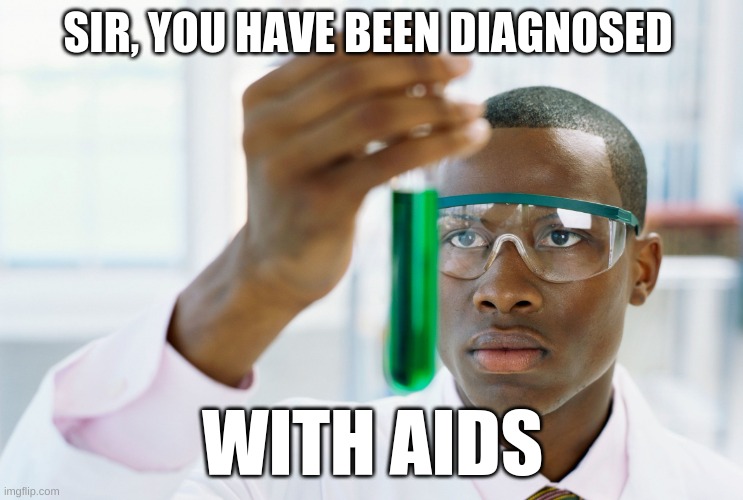 FUNNY | SIR, YOU HAVE BEEN DIAGNOSED; WITH AIDS | image tagged in scientist holding test tube | made w/ Imgflip meme maker