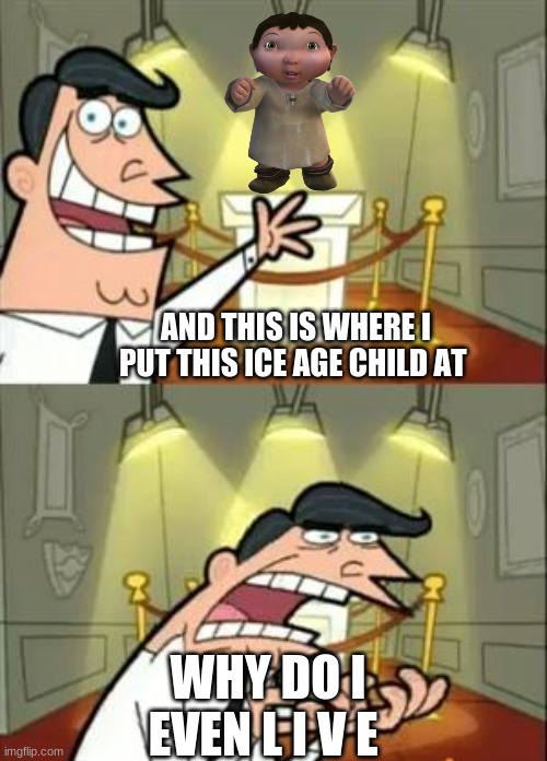 iCe aGe | AND THIS IS WHERE I PUT THIS ICE AGE CHILD AT; WHY DO I EVEN L I V E | image tagged in memes,this is where i'd put my trophy if i had one | made w/ Imgflip meme maker