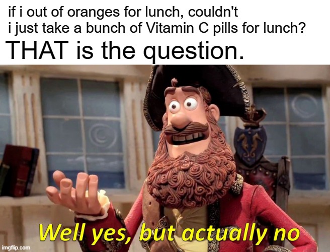 Well Yes, But Actually No Meme | if i out of oranges for lunch, couldn't i just take a bunch of Vitamin C pills for lunch? THAT is the question. | image tagged in memes,well yes but actually no | made w/ Imgflip meme maker