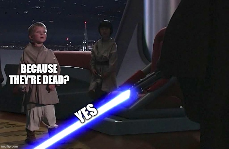 anakin younglings | BECAUSE THEY'RE DEAD? YES | image tagged in anakin younglings | made w/ Imgflip meme maker