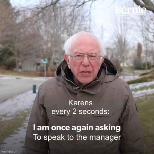 Bernie I Am Once Again Asking For Your Support | Karens every 2 seconds:; To speak to the manager | image tagged in memes,bernie i am once again asking for your support | made w/ Imgflip meme maker