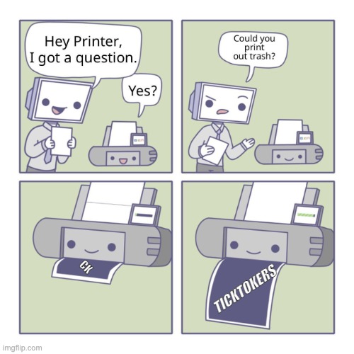 Hey Printer |  TICKTOKERS; CK | image tagged in hey printer | made w/ Imgflip meme maker