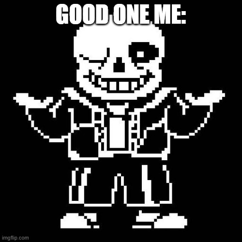 sans undertale | GOOD ONE ME: | image tagged in sans undertale | made w/ Imgflip meme maker