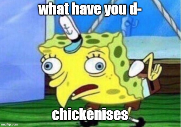 what have you d- chickenises | image tagged in memes,mocking spongebob | made w/ Imgflip meme maker