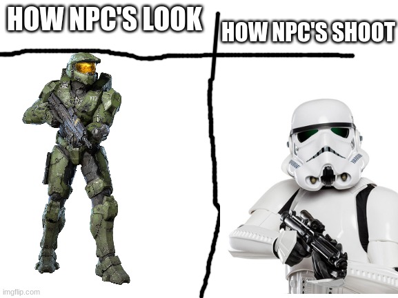 can u relate | HOW NPC'S LOOK; HOW NPC'S SHOOT | image tagged in blank white template,halo,funny,master chief,stormtrooper | made w/ Imgflip meme maker