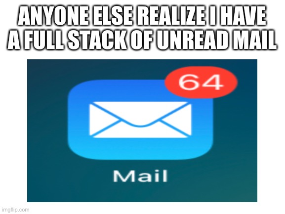 Only Minecraft gamers will get it | ANYONE ELSE REALIZE I HAVE A FULL STACK OF UNREAD MAIL | image tagged in minecraft | made w/ Imgflip meme maker